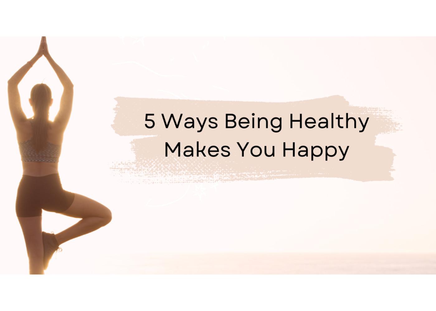 5 Ways Being Healthy Makes You Happy