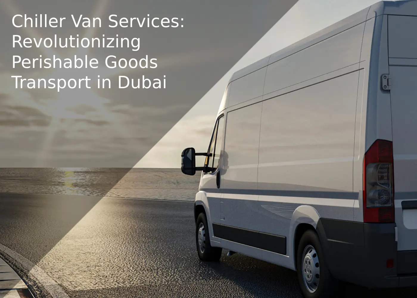 Chiller Van Services: Revolutionizing Perishable Goods Transport in Dubai