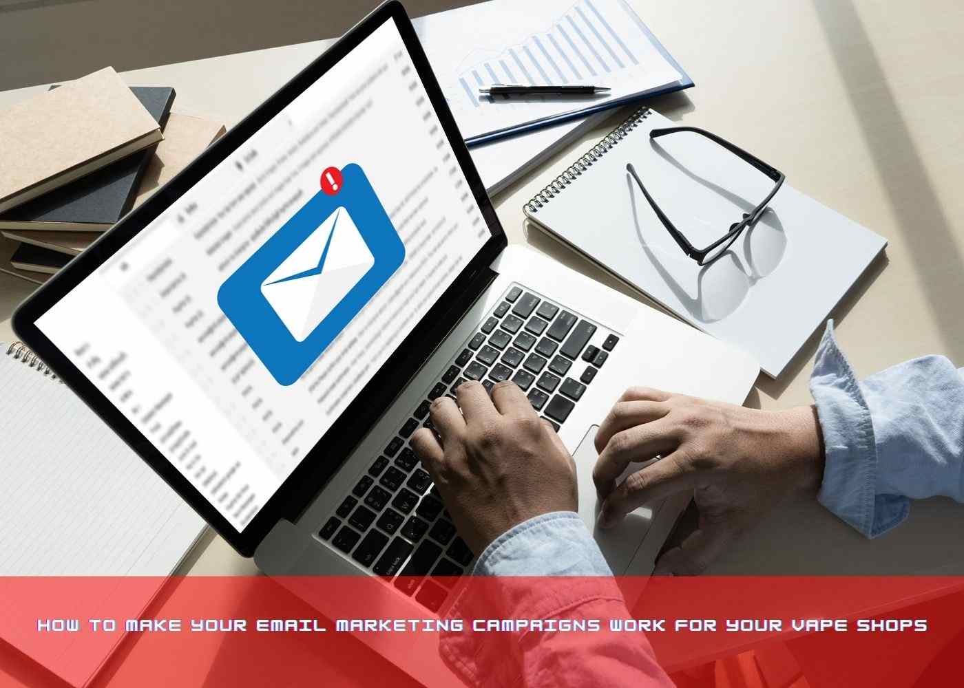 Make Your Email Marketing Campaigns Work for Your Vape Shops