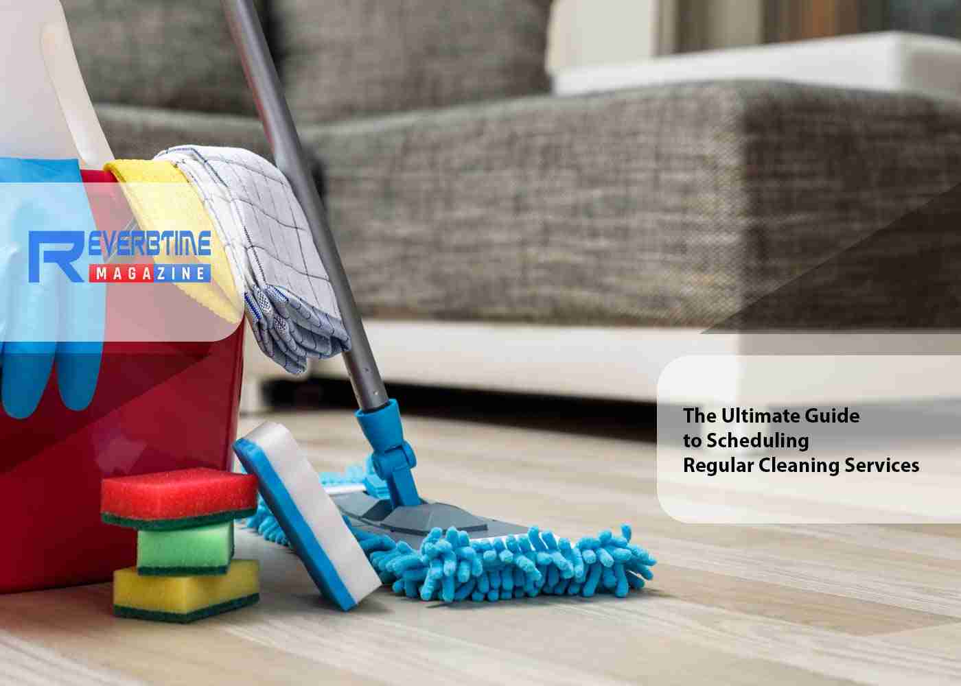 The Ultimate Guide to Scheduling Regular Cleaning Services