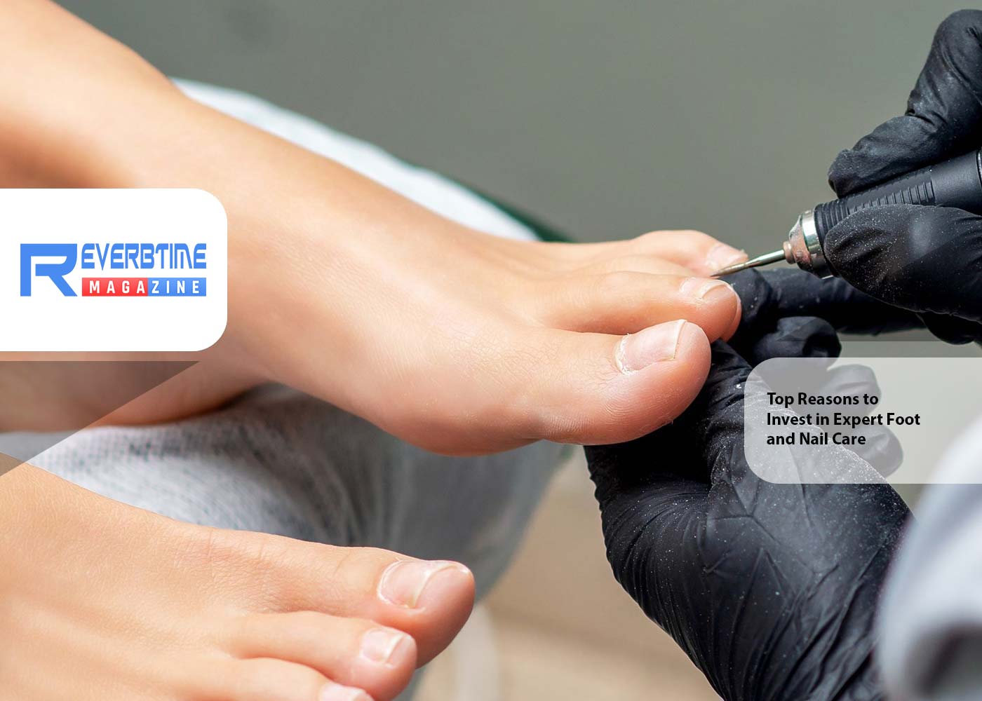 Top Reasons to Invest in Expert Foot and Nail Care